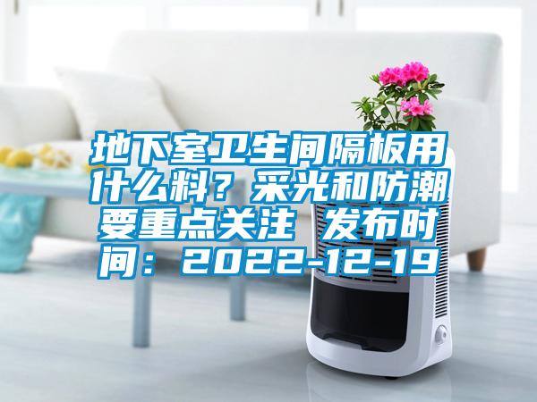 地下室衛生間隔板用什么料？采光和防潮要重點(diǎn)關(guān)注 發(fā)布時(shí)間：2022-12-19