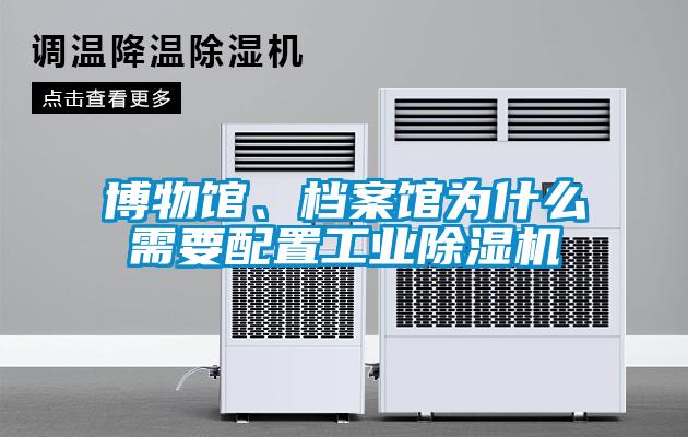 博物館、檔案館為什么需要配置工業(yè)除濕機
