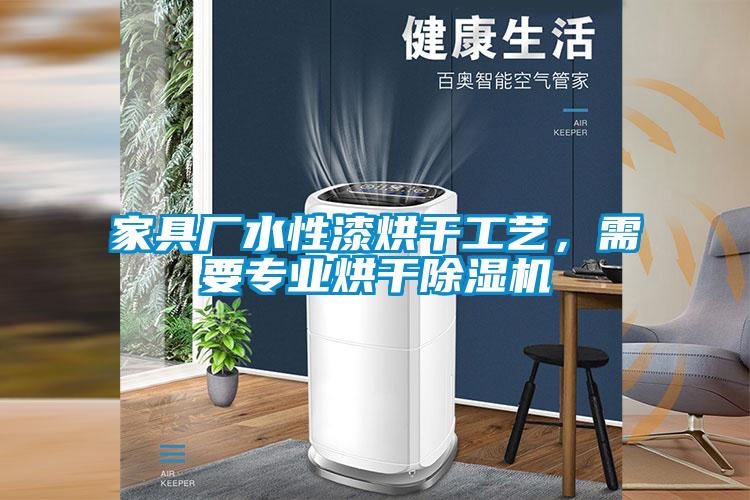 家具廠(chǎng)水性漆烘干工藝，需要專(zhuān)業(yè)烘干除濕機