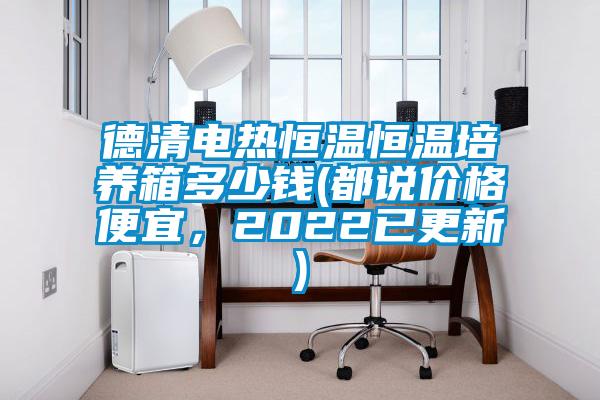 德清電熱恒溫恒溫培養箱多少錢(qián)(都說(shuō)價(jià)格便宜，2022已更新)