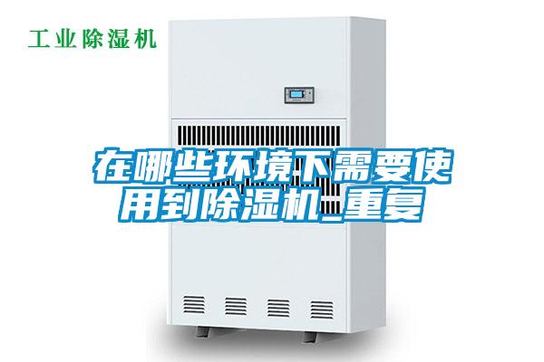 在哪些環(huán)境下需要使用到除濕機_重復