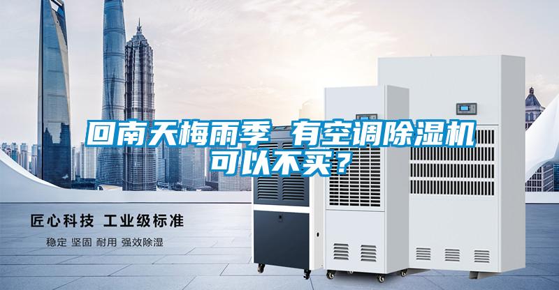 回南天梅雨季 有空調除濕機可以不買(mǎi)？