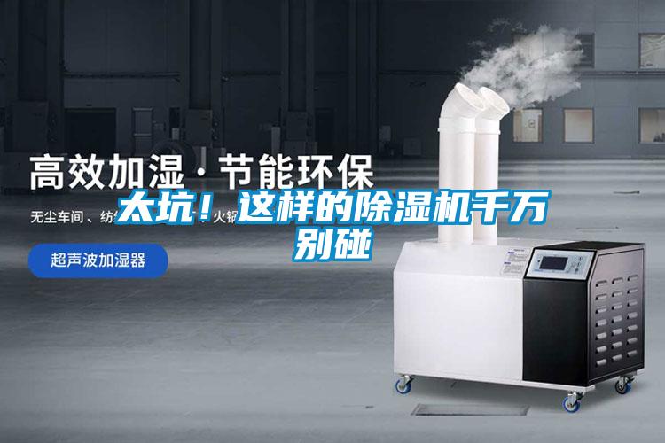 太坑！這樣的除濕機千萬(wàn)別碰