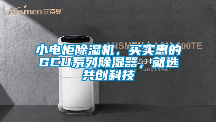 小電柜除濕機，買(mǎi)實(shí)惠的GCU系列除濕器，就選共創(chuàng  )科技