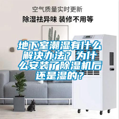 地下室潮濕有什么解決辦法？為什么安裝了除濕機后還是濕的？
