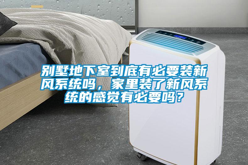 別墅地下室到底有必要裝新風(fēng)系統嗎，家里裝了新風(fēng)系統的感覺(jué)有必要嗎？