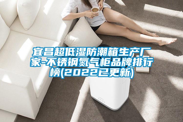 宜昌超低濕防潮箱生產(chǎn)廠(chǎng)家-不銹鋼氮氣柜品牌排行榜(2022已更新)