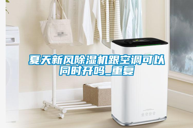 夏天新風(fēng)除濕機跟空調可以同時(shí)開(kāi)嗎_重復