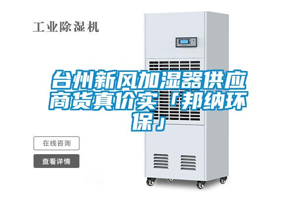臺州新風(fēng)加濕器供應商貨真價(jià)實(shí)「邦納環(huán)?！?/></p>
<p style=
