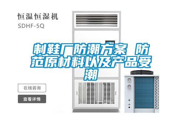 制鞋廠(chǎng)防潮方案 防范原材料以及產(chǎn)品受潮