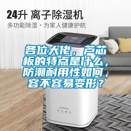 各位大佬，蘆芯板的特點(diǎn)是什么，防潮耐用性如何，容不容易變形？