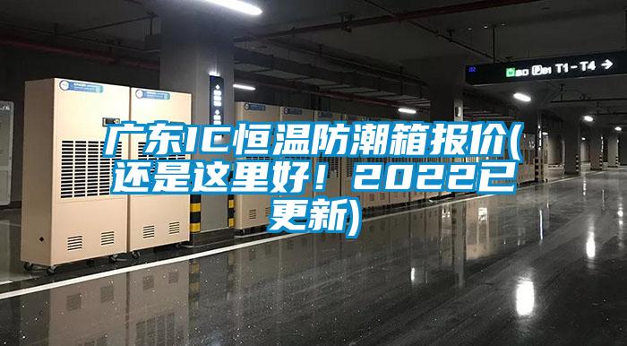 廣東IC恒溫防潮箱報價(jià)(還是這里好！2022已更新)