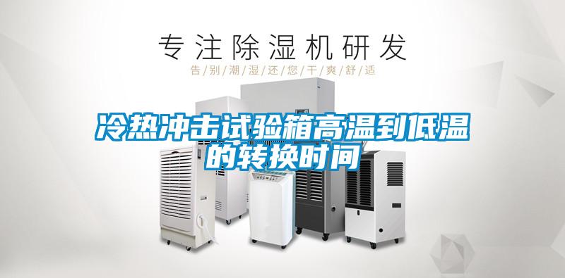 冷熱沖擊試驗箱高溫到低溫的轉換時(shí)間