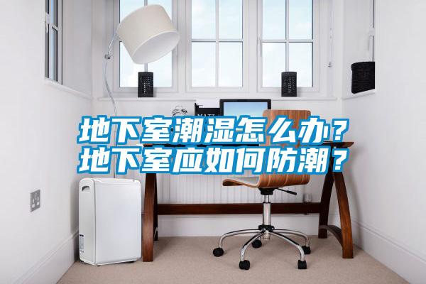 地下室潮濕怎么辦？地下室應如何防潮？