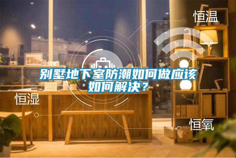 別墅地下室防潮如何做應該如何解決？