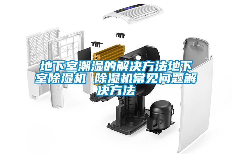 地下室潮濕的解決方法地下室除濕機 除濕機常見(jiàn)問(wèn)題解決方法