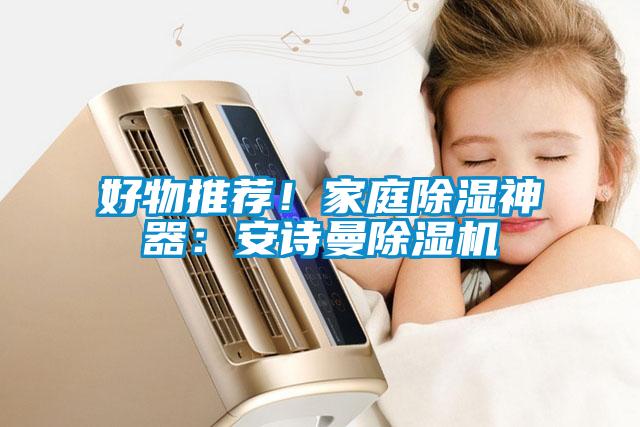 好物推薦！家庭除濕神器：安詩(shī)曼除濕機