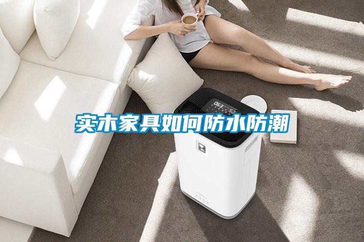 實(shí)木家具如何防水防潮