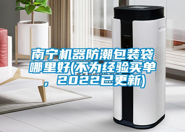 南寧機器防潮包裝袋哪里好(不為經(jīng)驗買(mǎi)單，2022已更新)