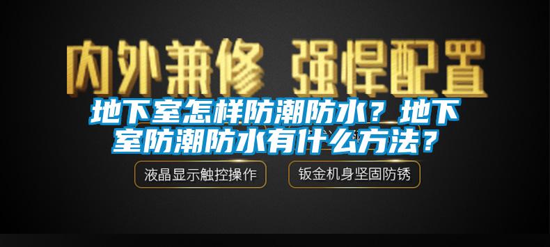 地下室怎樣防潮防水？地下室防潮防水有什么方法？