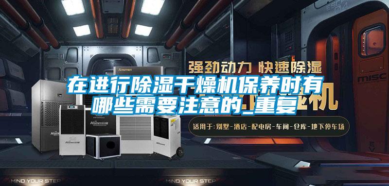 在進(jìn)行除濕干燥機保養時(shí)有哪些需要注意的_重復