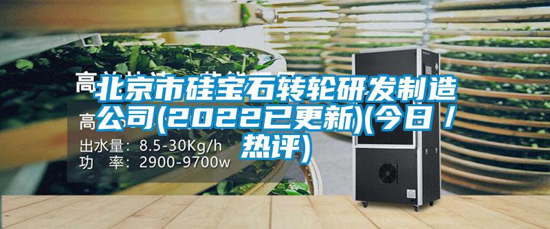 北京市硅寶石轉輪研發(fā)制造公司(2022已更新)(今日／熱評)