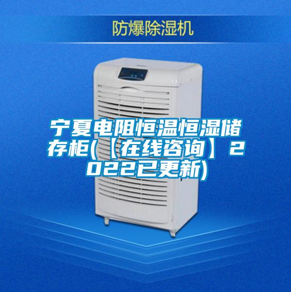 寧夏電阻恒溫恒濕儲存柜(【在線(xiàn)咨詢(xún)】2022已更新)