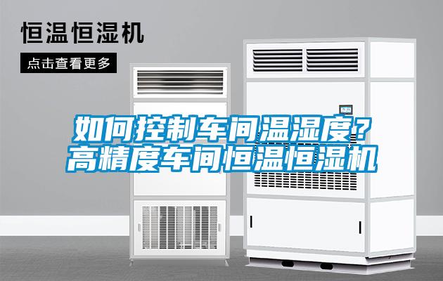 如何控制車(chē)間溫濕度？高精度車(chē)間恒溫恒濕機