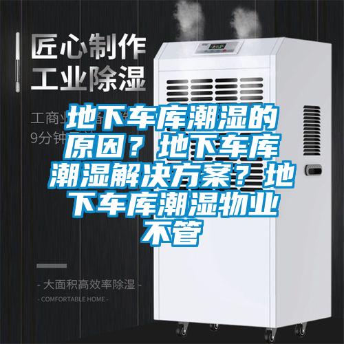 地下車(chē)庫潮濕的原因？地下車(chē)庫潮濕解決方案？地下車(chē)庫潮濕物業(yè)不管