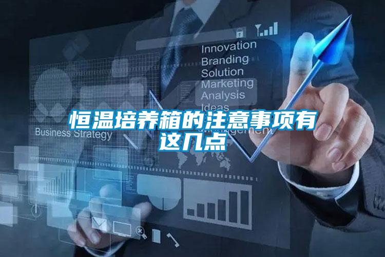 恒溫培養箱的注意事項有這幾點(diǎn)