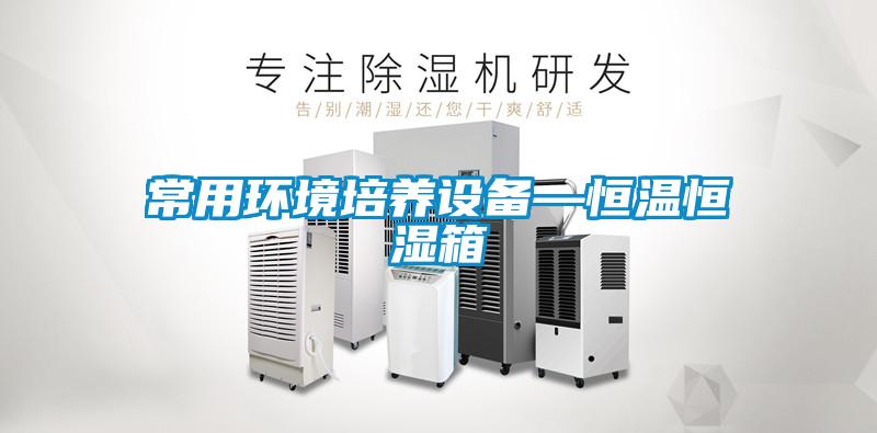 常用環(huán)境培養設備—恒溫恒濕箱