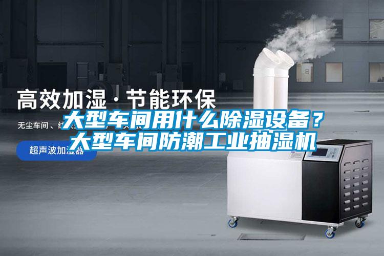 大型車(chē)間用什么除濕設備？大型車(chē)間防潮工業(yè)抽濕機