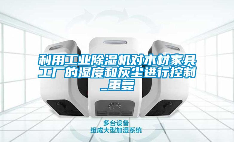 利用工業(yè)除濕機對木材家具工廠(chǎng)的濕度和灰塵進(jìn)行控制_重復