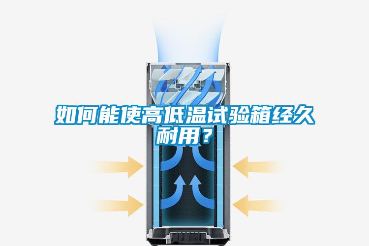如何能使高低溫試驗箱經(jīng)久耐用？
