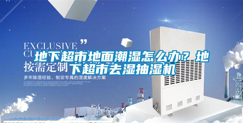 地下超市地面潮濕怎么辦？地下超市去濕抽濕機