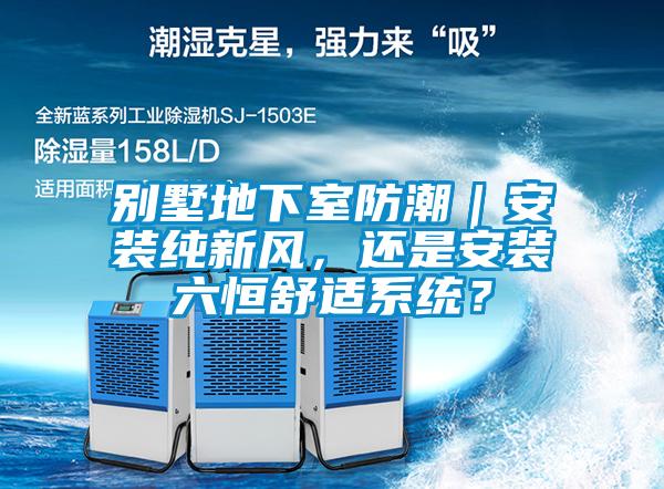 別墅地下室防潮｜安裝純新風(fēng)，還是安裝六恒舒適系統？