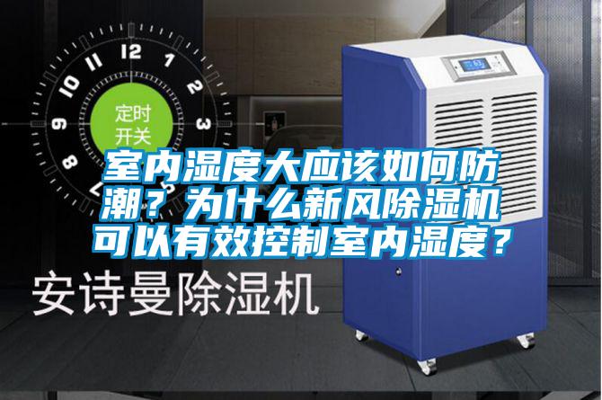 室內濕度大應該如何防潮？為什么新風(fēng)除濕機可以有效控制室內濕度？