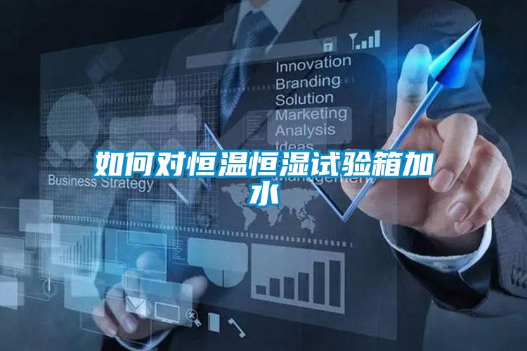 如何對恒溫恒濕試驗箱加水