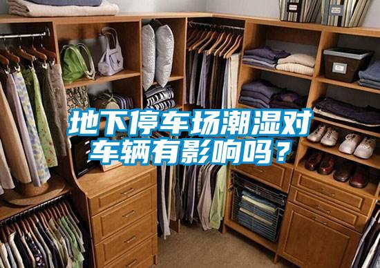 地下停車(chē)場(chǎng)潮濕對車(chē)輛有影響嗎？