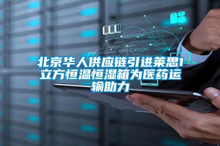北京華人供應鏈引進(jìn)萊思1立方恒溫恒濕箱為醫藥運輸助力