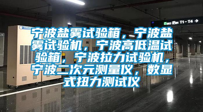 寧波鹽霧試驗箱，寧波鹽霧試驗機，寧波高低溫試驗箱，寧波拉力試驗機，寧波二次元測量?jì)x，數顯式扭力測試儀