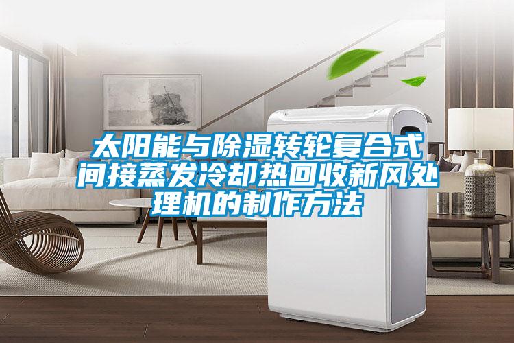 太陽(yáng)能與除濕轉輪復合式間接蒸發(fā)冷卻熱回收新風(fēng)處理機的制作方法