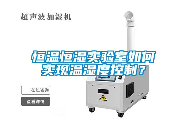 恒溫恒濕實(shí)驗室如何實(shí)現溫濕度控制？