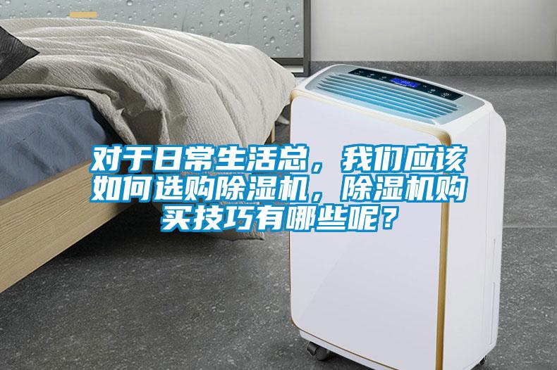 對于日常生活總，我們應該如何選購除濕機，除濕機購買(mǎi)技巧有哪些呢？