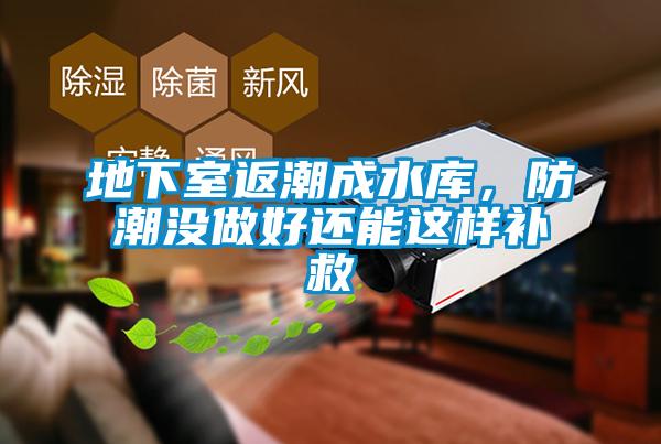 地下室返潮成水庫，防潮沒(méi)做好還能這樣補救