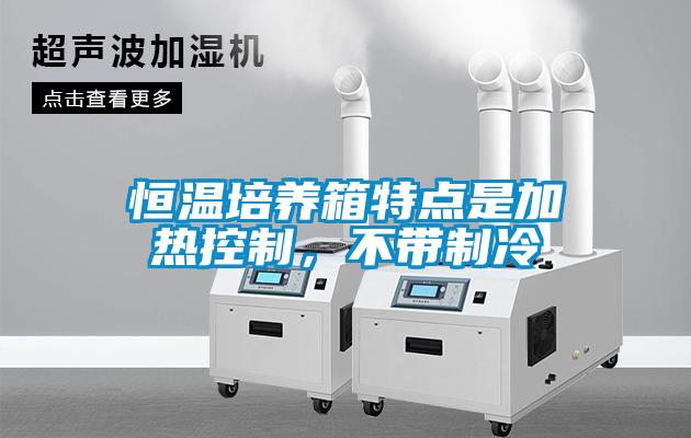 恒溫培養箱特點(diǎn)是加熱控制，不帶制冷