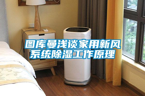 圖庫曼淺談家用新風(fēng)系統除濕工作原理