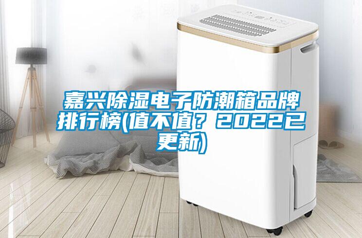 嘉興除濕電子防潮箱品牌排行榜(值不值？2022已更新)