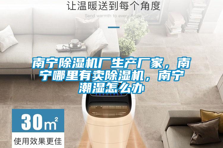 南寧除濕機廠(chǎng)生產(chǎn)廠(chǎng)家，南寧哪里有賣(mài)除濕機，南寧潮濕怎么辦