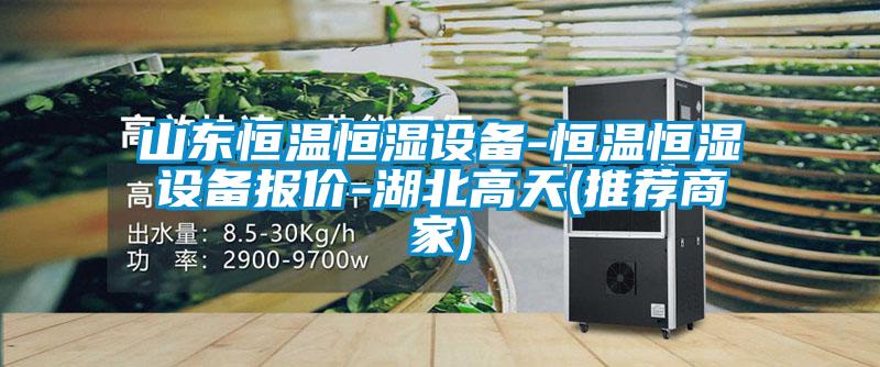 山東恒溫恒濕設備-恒溫恒濕設備報價(jià)-湖北高天(推薦商家)